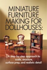 Miniature Furniture Making for Dollhouses: a Step-by-step Approach to Scale, Structure, Surface Prep, and Realistic Detail