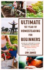 Ultimate 1st Year of Homesteading for Beginners: Become Self-sufficient in 365 Days by Generating Your Own Water and Electricity, Growing Food, and Raising Livestock