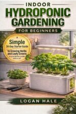 Indoor Hydroponic Gardening for Beginners: a Simple 30-day Starter Guide to Growing Herbs and Leafy Greens on Your Kitchen Counter Without Soil