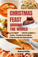 Christmas Feast Around the World : Family - Friendly Festive Meals, a Trip Through the Global Kitchen