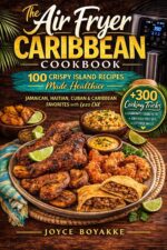 The Air Fryer Caribbean Cookbook: 100 Crispy Island Recipes Made Healthier — Jamaican, Haitian, Cuban & Caribbean Favorites With Less Oil