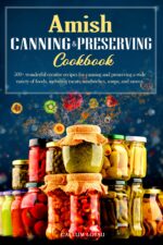 Amish Canning & Preserving Cookbook: 500+ Wonderful Creative Recipes for Canning and Preserving a Wide Variety of Foods, Including Meats, Sandwiches, Soups, and Sauces.