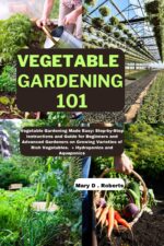 Vegetable Gardening 101: Vegetable Gardening Made Easy: Step-by-step Instructions and Guide for Beginners and Advanced Gardeners on Growing Varieties of ... and Aquaponics Gardening