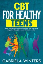 Cbt for Healthy Teens : Build Confidence, Manage Emotions, and Overcome Negative Thoughts in Just 15 Minutes a Day