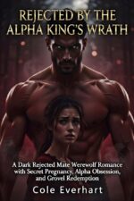 Rejected by the Alpha King's Wrath: Dark Rejected Mate Werewolf Romance With Secret Pregnancy, Alpha Obsession, and Grovel Redemption