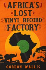 Africa's Lost Vinyl Record Factory: the True Story of Rescuing Africa's Last Vinyl Pressing Plant