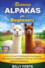 Rearing Alpakas for Beginners: a Practical Guide to Feeding, Raising, Keeping, Shearing, Knowing Behavior, Mating, Life Duration, and Cost of Operation.
