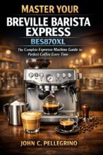 Master Your Breville Barista Express Bes870xl: the Complete Espresso Machine Guide to Perfect Coffee Every Time