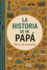 La Historia De Mi Papá Diario De Recuerdos: Preguntas Guiadas Para Compartir Su Historia De Vida Y Legado