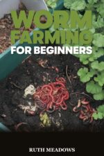 Worm Farming for Beginners: Setting Up Your Worm Bin, Making Rich Vermicompost, and Growing Healthier Plants at Home