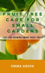 Fruit Tree Care for Small Gardens: Tips for Growing Dwarf Fruit Trees in Small Spaces Book