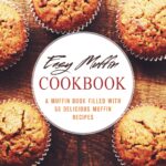 Easy Muffin Cookbook: a Muffin Book Filled With 50 Delicious Muffin Recipes