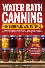 Water Bath Canning for Beginners and Beyond! : Complete Guide to Safe Water Bath Canning. Easy and Delicious Recipes for Jams, Jellies, Salsas, Pickled ... Canning and Preserving for Beginners