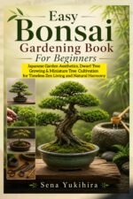 Easy Bonsai Gardening Book for Beginners : Japanese Garden Aesthetics, Dwarf Tree Growing & Miniature Tree Cultivation for Timeless Zen Living and Natural Harmony