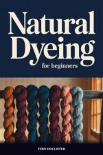 Natural Dyeing for Beginners: Practical Guide to Plant-based Dyes, Mordants, and Color From Your Garden and Kitchen
