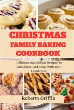 Christmas Family Baking Cookbook : Delicious 2025 Holiday Recipes to Bake, Share, and Enjoy With Your Loved Ones