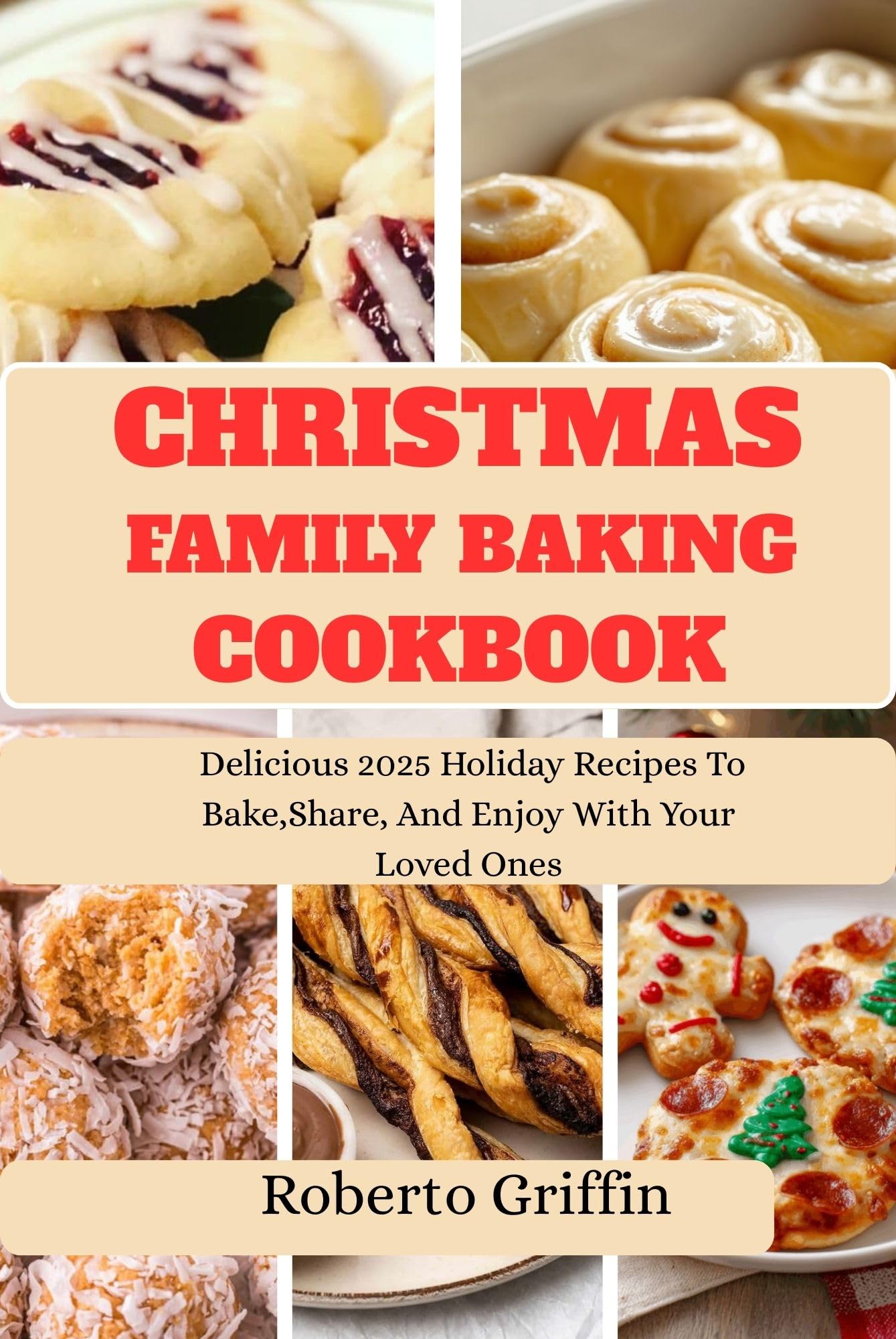 Christmas Family Baking Cookbook : Delicious 2025 Holiday Recipes to Bake, Share, and Enjoy With Your Loved Ones