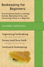 Beekeeping for Beginners: Your Essential Guide to Getting Started, Nurturing Hives, and Harvesting Honey as a Beginner