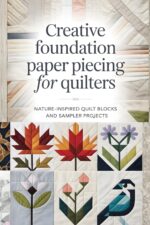 Creative Foundation Paper Piecing for Quilters: Nature-inspired Quilt Blocks and Sampler Projects