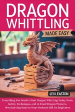 Dragon Whittling Made Easy: Everything You Need to Start Dragon Whittling Today Tools, Safety, Techniques, and 14 Small Dragon Projects, Woodcarving Step-by-step Weekend Gift for Beginners