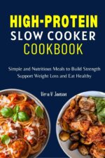 High-protein Slow Cooker Cookbook: Simple and Delicious Low Carb Recipes for Weight Loss, Build Strength and Eat Healthy Nutrition: for Every Stage of Life Book