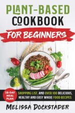 Plant-based Cookbook for Beginners: 28-day Meal Plan, Shopping List, and Over 100 Delicious, Healthy and Easy Whole Food Recipes Will Make You