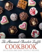 The Homemade Chocolate Truffle Cookbook: Delicious and Easy Truffle Recipes