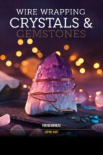 Wire Wrapping Crystals & Gemstones for Beginners: a Beginner's Step-by-step Guide to Wire Wrapping Raw Crystals, Cabochons & Gemstone Beads Into Beautiful Jewelry Jewelry by Sophie
