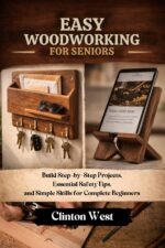 Easy Woodworking for Seniors: Build Step-by-step Projects, Essential Safety Tips, and Simple Skills for Complete Beginners
