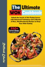 The Ultimate Wok Cookbook: Unlock the Secrets of Stir-frying Success With Advanced Techniques and a Bounty of New, Mouthwatering Recipes to Keep Your Wok Sizzling & Wellness Book