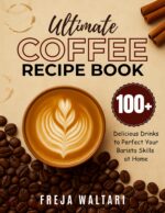Ultimate Coffee Recipe Book: 100+ Delicious Drinks to Perfect Your Barista Skills at Home