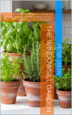 The Windowsill Garden: the Complete Beginner's Guide to Growing Culinary Herbs Indoors in Pots, Containers, and Small Spaces