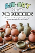 Air-dry Clay for Beginners: a Creative Guide to Sculpting, Painting, Texturing, and Making Handmade Home Décor Projects
