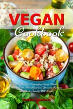 Vegan Cookbook: 101 Delicious, Everyday Soup, Salad, Main Dish, Breakfast and Dessert Recipes the Whole Family Will Love!: Healthy Vegan Cooking and Living