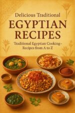 Explore 70 Classic Egyptian Dishes, Traditional Stews, Koshari, Molokhia, Fattah, Desserts, and Refreshing Beverages: Delicious Traditional Egyptian Recipes Explore 70 Classic Egyptian Dishes,