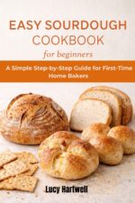 Easy Sourdough Cookbook for Beginners: a Simple Step-by-step Guide for First-time Home Bakers
