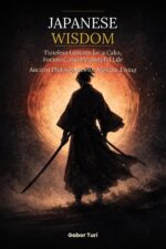 Japanese Wisdom: Timeless Lessons for a Calm, Focused, and Meaningful Life - Ancient Philosophies for Modern Living