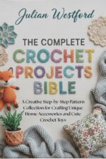 The Complete Crochet Projects Bible: a Creative Step-by-step Pattern Collection for Crafting Unique Home Accessories and Cute Crochet Toys