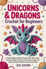 Unicorns & Dragons Crochet for Beginners: Create Magical Gifts From Day One With a Step-by-step Guide Packed With Fantasy Amigurumi Cute and Easy Projects Anyone Can Make