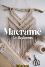 Macramé for Beginners: Step-by-step Projects for Wall Hangings, Plant Hangers & Beautiful Home Décor