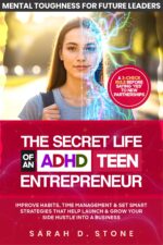 The Secret Life of an Adhd Teen Entrepreneur: Improve Habits, Time Management & Set Smart Strategies That Help Launch & Grow Your Side Hustle Into a Business Toughness for Future