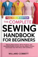 The Complete Sewing Handbook for Beginners: Step-by-step Lessons, 30 Fun Projects, and Illustrated Guides to Learn Sewing, Repair Clothes, and Create Your First Dress With Confidence