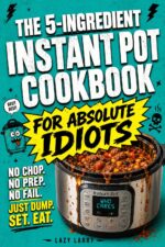 The 5-ingredient Instant Pot Cookbook for Absolute Idiots: No Chop. No Prep. No Fail. Just Dump, Set, Eat. Absolute Idiot's Kitchen