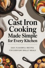 Cast Iron Cooking Made Simple for Every Kitchen: Easy, Flavorful Recipes for Everyday Skillet Meals