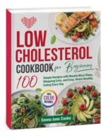 Low Cholesterol Cookbook for Beginners: 100 Simple Recipes With Weekly Meal Plans, Shopping Lists, and Easy, Heart-healthy Eating Every Day