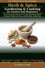 Herb & Spice Gardening & Cooking for Seniors and Beginners: Grow, Harvest, Preserve & Cook With Plant-based Recipes, Medicinal Uses, and Healthy Aging Tips