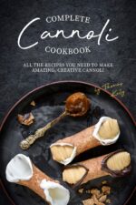 Complete Cannoli Cookbook: All the Recipes You Need to Make Amazing, Creative Cannoli