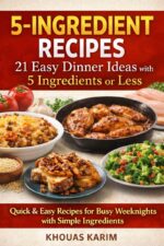 5-ingredient Recipes: 21 Easy Dinner Ideas With 5 Ingredients or Less Quick & Easy Recipes for Busy Weeknights With Simple Ingredients: Quick, Budget-friendly Meals for Busy Weeknights