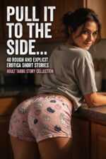 Pull It to the Side... 40 Rough and Explicit Erotica Short Stories Taboo Story