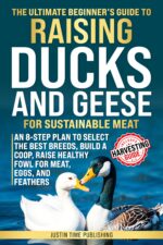 The Ultimate Beginner's Guide to Raising Ducks and Geese for Sustainable Meat: an 8-step Plan to Select the Best Breeds, Build a Coop, Raise Healthy Fowl ... Guide to Raising Livestock